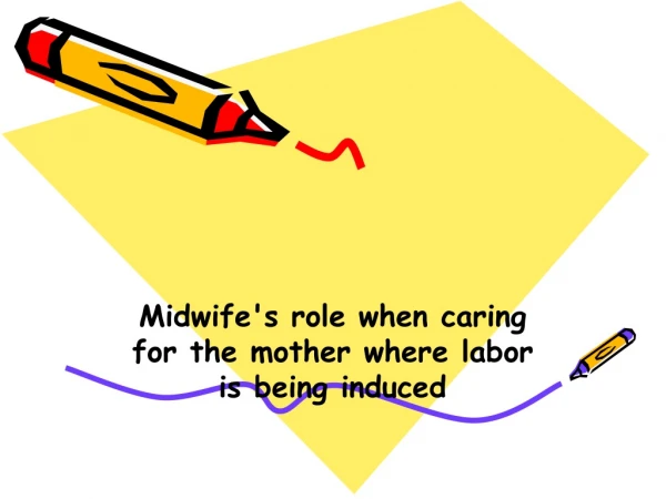 Midwife's role when caring for the mother where labor is being induced