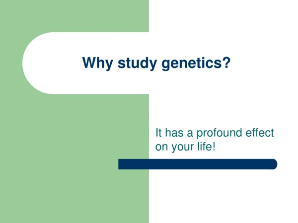 Why study genetics?