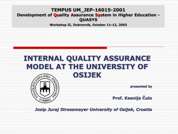 INTERNAL QUALITY ASSURANCE MODEL AT THE UNIVERSITY OF OSIJEK presented by  Prof. Ksenija Čulo