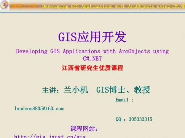 GIS 应用开发 Developing GIS Applications with ArcObjects using C#.NET 江西省研究生优质课程   主讲： 兰小机   GIS 博士、教授