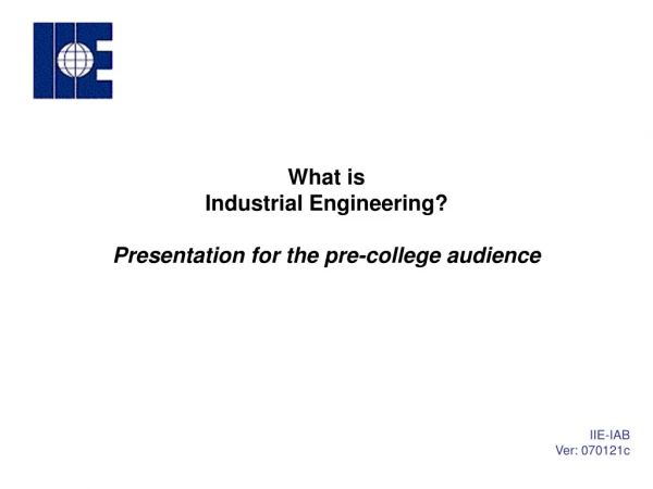 What is Industrial Engineering? Presentation for the pre-college audience