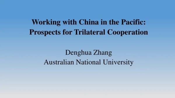 Working with China in the Pacific:  Prospects for Trilateral Cooperation Denghua Zhang