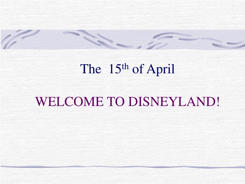 the 15 th of april welcome to disneyland