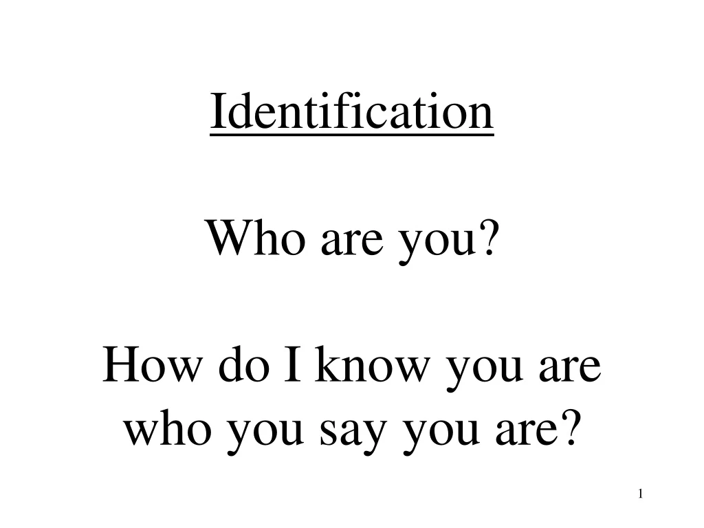 identification who are you how do i know you are who you say you are