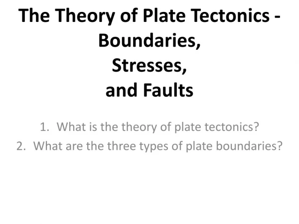 The Theory of Plate Tectonics - Boundaries,  Stresses, and Faults