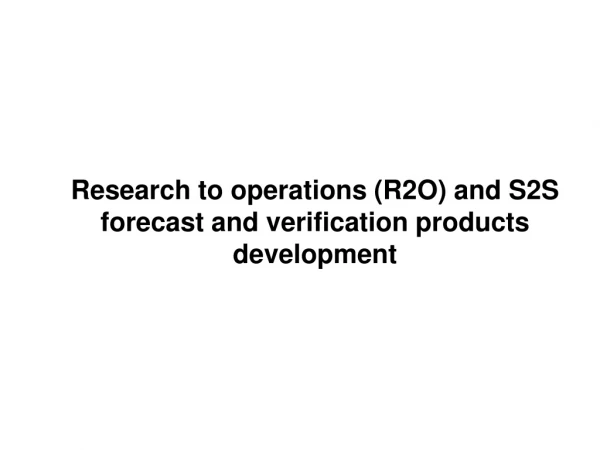 Research to operations (R2O) and S2S forecast and verification products development