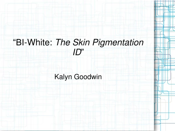 “BI-White:  The Skin Pigmentation ID ” Kalyn Goodwin