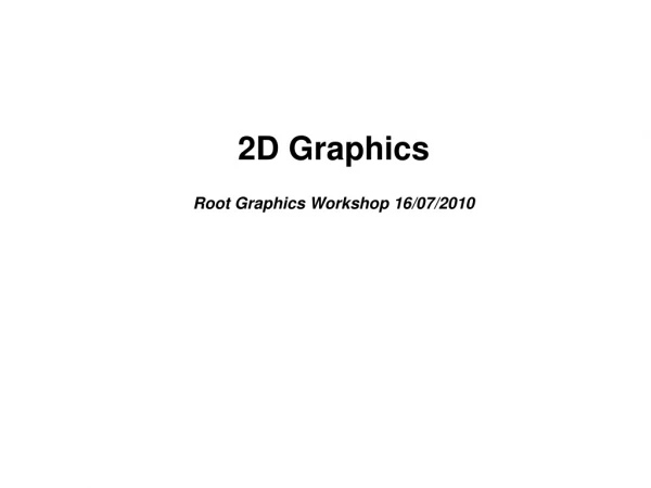 2D Graphics Root Graphics Workshop 16/07/2010