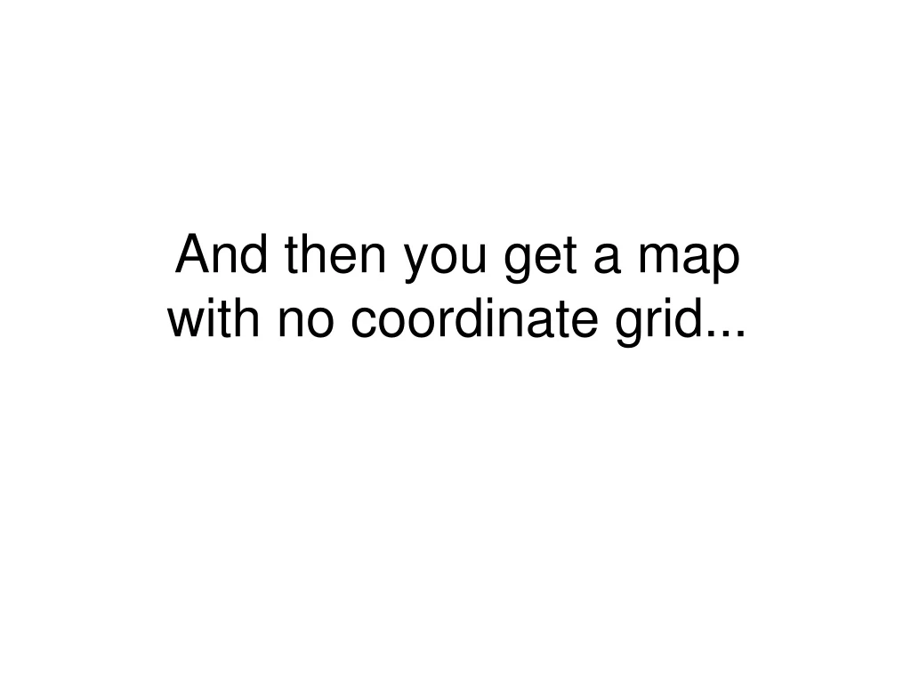 and then you get a map with no coordinate grid