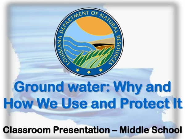 Ground water: Why and How We Use and Protect It