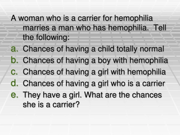 A woman who is a carrier for hemophilia marries a man who has hemophilia.  Tell the following:
