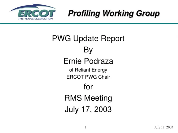 PWG Update Report By Ernie Podraza of Reliant Energy ERCOT PWG Chair for RMS Meeting July 17, 2003
