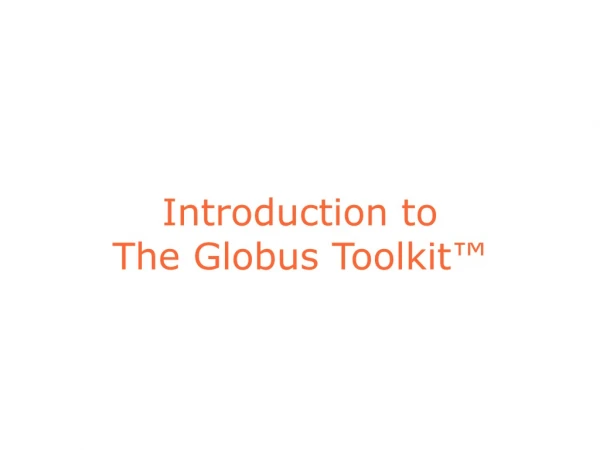 Introduction to The Globus Toolkit™