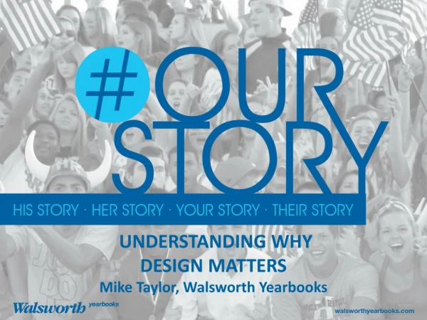 UNDERSTANDING WHY DESIGN MATTERS  Mike Taylor, Walsworth Yearbooks