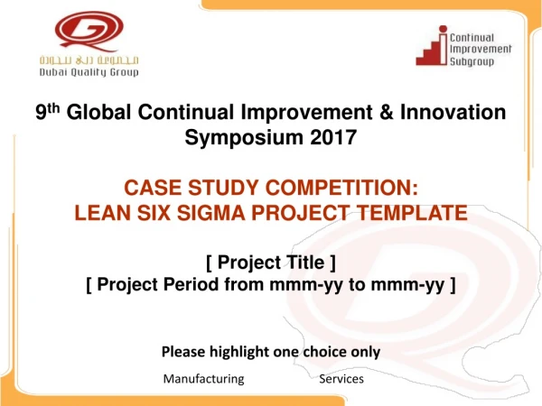 9 th  Global Continual  Improvement  &amp; Innovation  Symposium  2017 CASE STUDY  COMPETITION:
