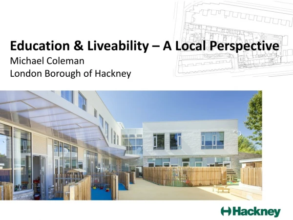 Education &amp; Liveability – A Local Perspective Michael Coleman London Borough of Hackney