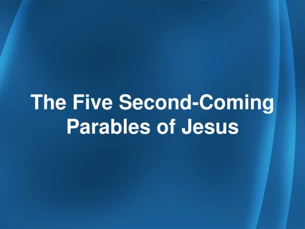 The Five Second-Coming Parables of Jesus