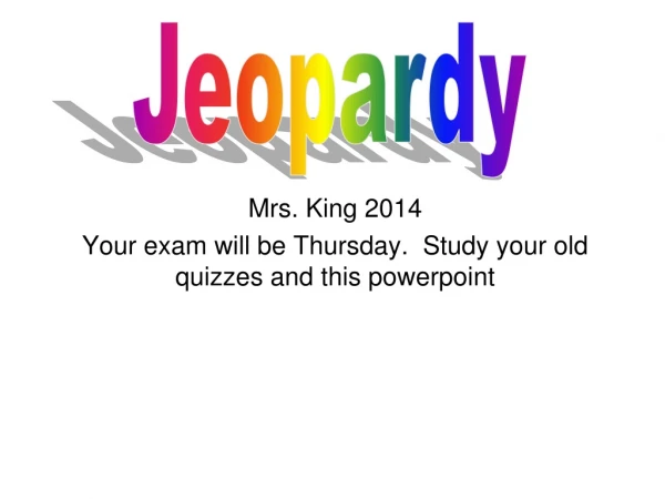 Mrs. King 2014 Your exam will be Thursday.  Study your old quizzes and this powerpoint