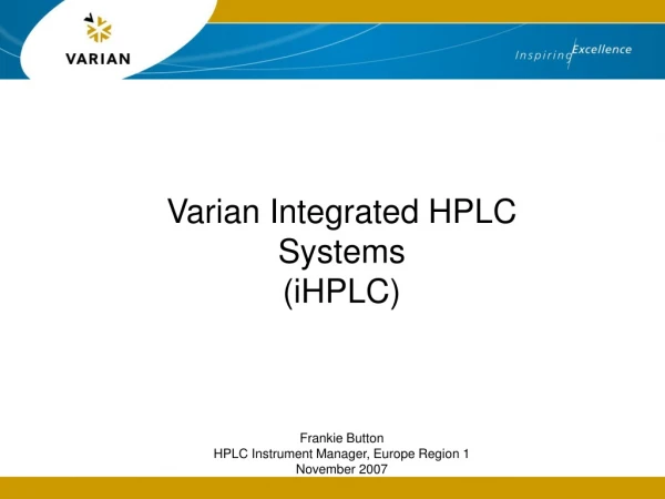 Varian Integrated HPLC Systems  (iHPLC) Frankie Button HPLC Instrument Manager, Europe Region 1