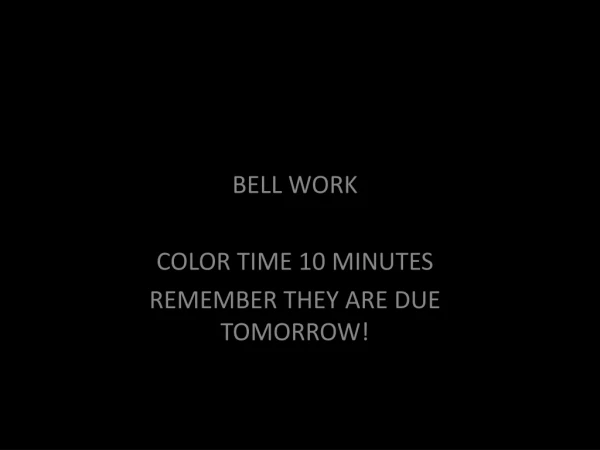 BELL WORK COLOR TIME 10 MINUTES REMEMBER THEY ARE DUE TOMORROW!