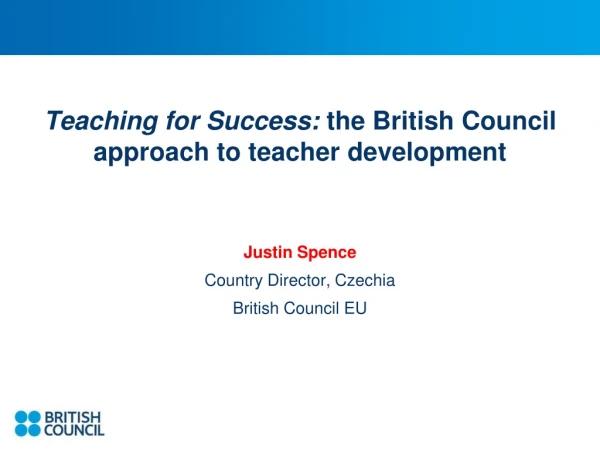 Teaching for Success:  the British Council approach to teacher development Justin Spence