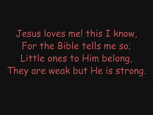 Jesus loves me! this I know, For the Bible tells me so; Little ones to Him belong,
