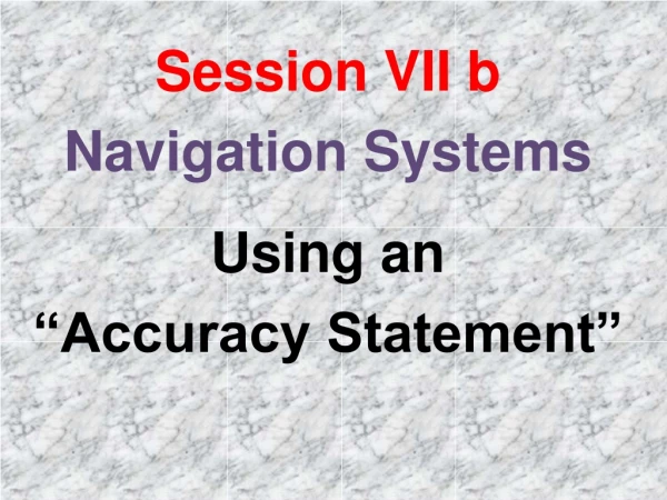 Session VII b Navigation Systems Using an  “Accuracy Statement”