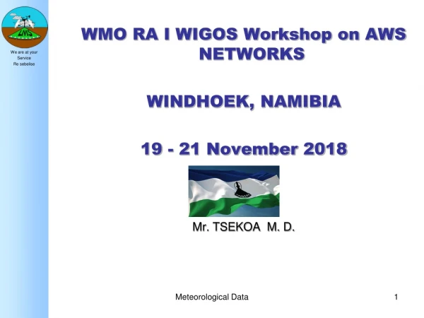 WMO RA I WIGOS Workshop on AWS NETWORKS WINDHOEK, NAMIBIA 19 - 21 November 2018 Mr. TSEKOA  M. D.