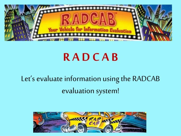 R A D C A B Let’s evaluate information using the RADCAB evaluation system!