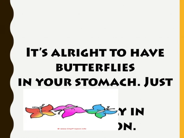 It’s alright to have butterflies  in your stomach. Just get  them to fly in formation. Rob Gilbert