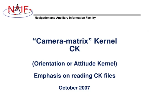 “Camera-matrix” Kernel CK (Orientation or Attitude Kernel) Emphasis on reading CK files