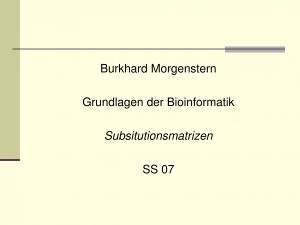 Burkhard Morgenstern Grundlagen der Bioinformatik Subsitutionsmatrizen  SS 07