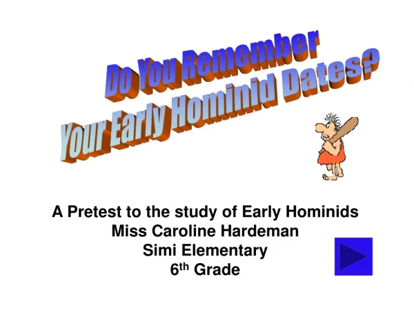 A Pretest to the study of Early Hominids Miss Caroline Hardeman   Simi Elementary  6 th  Grade