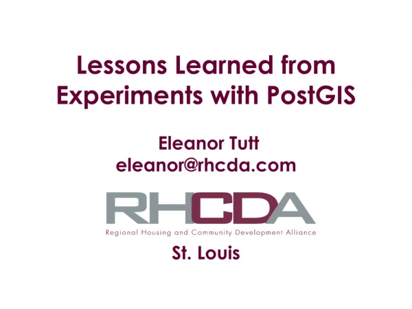 Lessons Learned from  Experiments with PostGIS  Eleanor Tutt eleanor@rhcda St. Louis