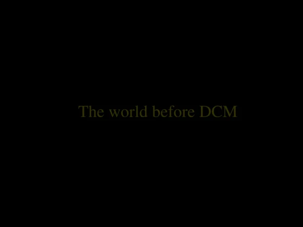 The world before DCM