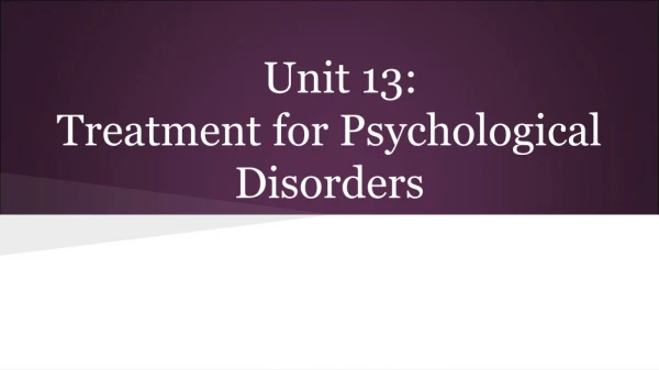 Unit 13: Treatment for Psychological Disorders