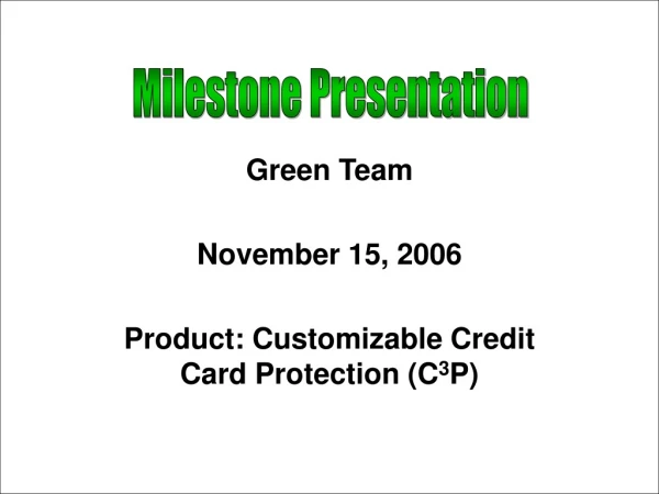 Green Team November 15, 2006 Product: Customizable Credit Card Protection (C 3 P)