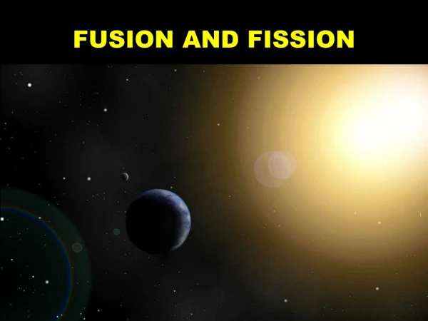 FUSION AND FISSION