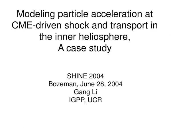 SHINE 2004 Bozeman, June 28, 2004 Gang Li IGPP, UCR