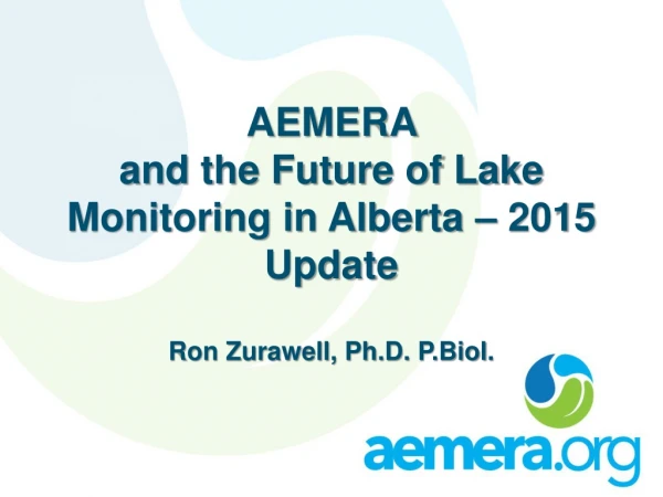 AEMERA  and the Future of Lake Monitoring in Alberta – 2015 Update Ron Zurawell, Ph.D.  P.Biol .