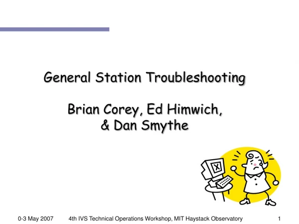 General Station Troubleshooting Brian Corey, Ed Himwich,  &amp; Dan Smythe