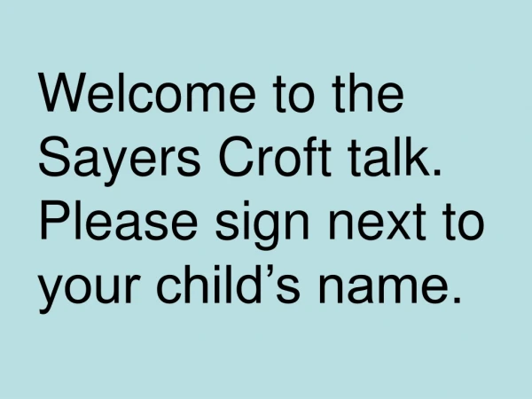 Welcome to the Sayers Croft talk. Please sign next to your child’s name.