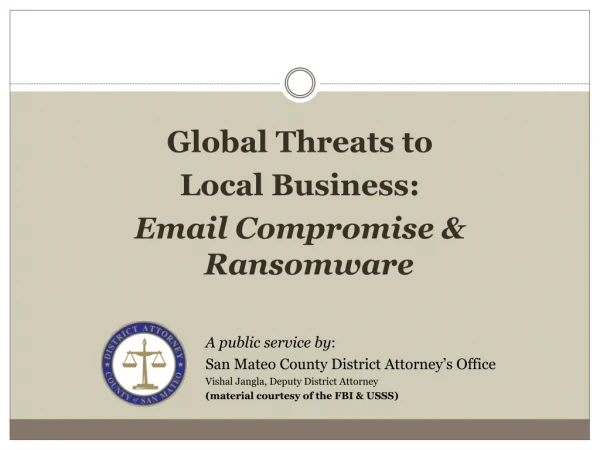 Global Threats to Local Business: Email Compromise &amp; Ransomware A public service by :