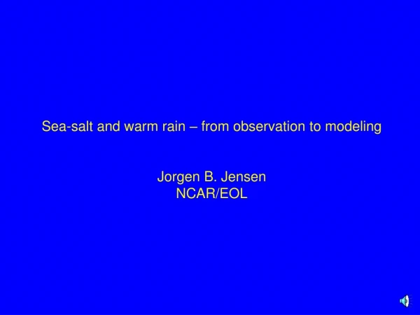 Sea-salt and warm rain – from observation to modeling Jorgen B. Jensen NCAR/EOL