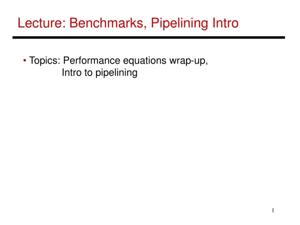 Lecture: Benchmarks, Pipelining Intro
