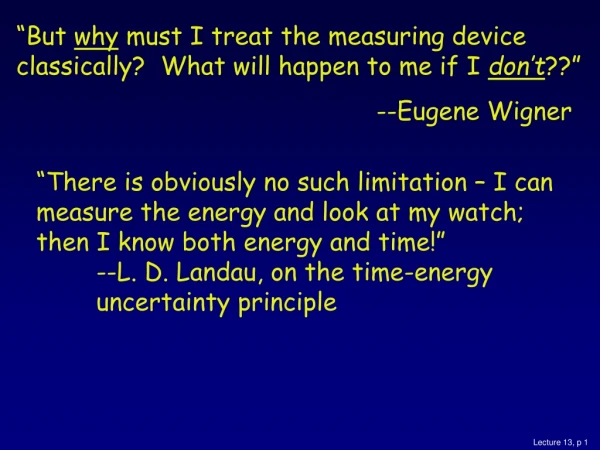 “But  why  must I treat the measuring device classically?  What will happen to me if I  don’t ??”