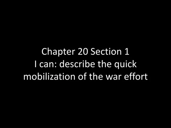 Chapter 20 Section 1 I can: describe the quick mobilization of the war effort