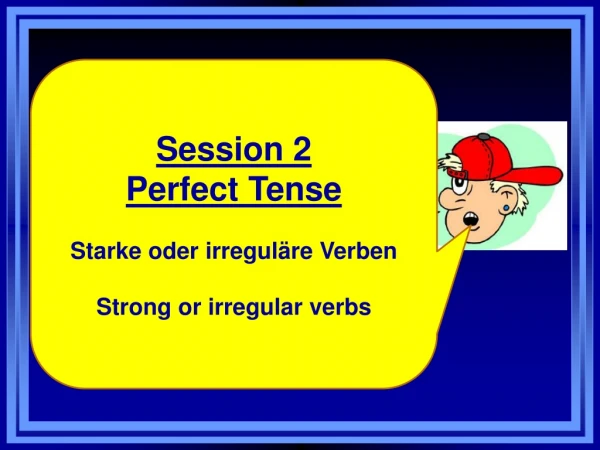 Session 2 Perfect Tense Starke  oder irreguläre Verben Strong or irregular verbs