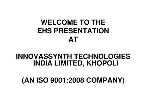 WELCOME TO THE  EHS PRESENTATION  AT INNOVASSYNTH TECHNOLOGIES INDIA LIMITED, KHOPOLI