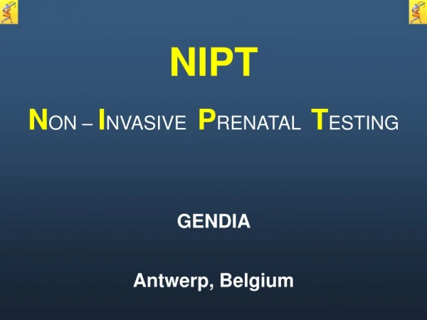 NIPT N ON –  I NVASIVE   P RENATAL   T ESTING GENDIA  Antwerp, Belgium